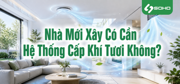 Nhà Mới Xây Có Cần Hệ Thống Cấp Khí Tươi Không?
