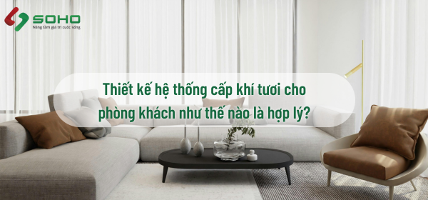 Thiết kế hệ thống cấp khí tươi cho phòng khách như thế nào là hợp lý?