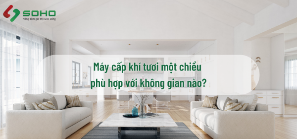 Máy cấp khí tươi một chiều phù hợp với không gian nào?
