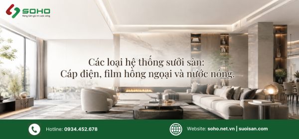 Các loại hệ thống sưởi sàn: Cáp điện, film hồng ngoại và nước nóng