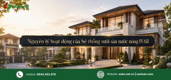 Sưởi sàn nước nóng IVAR: Nguyên lý hoạt động, cấu tạo và ứng dụng cho biệt thự