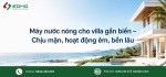 Máy nước nóng cho villa gần biển – Chịu mặn, hoạt động êm, bền lâu