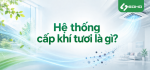 Hệ thống cấp khí tươi là gì?