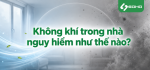 Không khí trong nhà nguy hiểm như thế nào?
