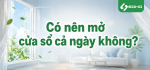 Có nên mở cửa sổ cả ngày không?