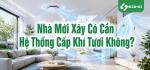 Nhà Mới Xây Có Cần Hệ Thống Cấp Khí Tươi Không?