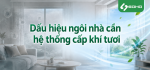 Dấu hiệu ngôi nhà cần hệ thống cấp khí tươi