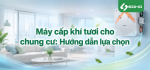 Máy cấp khí tươi cho chung cư: Hướng dẫn lựa chọn