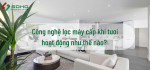 Công nghệ lọc máy cấp khí tươi hoạt động như thế nào?