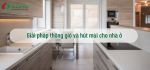 Giải pháp thông gió và hút mùi cho nhà ở