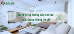 Thiết kế hệ thống cấp khí tươi cần những thông tin gì?