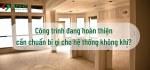 Công trình đang hoàn thiện cần chuẩn bị gì cho hệ thống không khí?