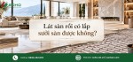 Lát sàn rồi có lắp sưởi sàn được không?