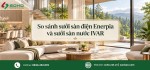 So sánh sưởi sàn điện Enerpia và sưởi sàn nước IVAR