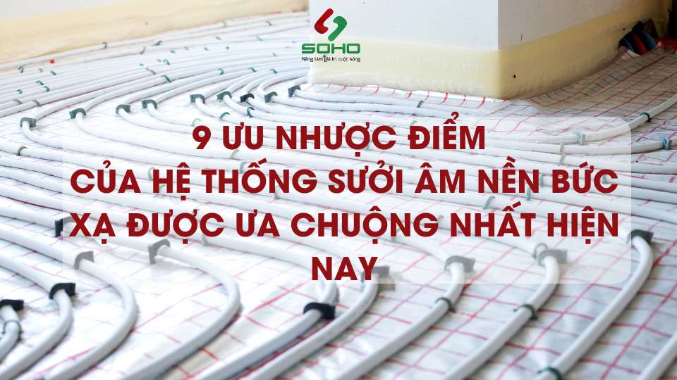 9 ưu nhược điểm của hệ thống sưởi âm nền bức xạ được ưa chuộng nhất hiện nay