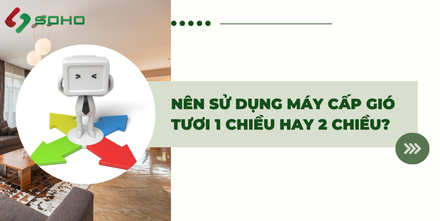 Nên sử dụng máy cấp gió tươi 1 chiều hay 2 chiều?
