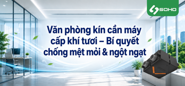Văn phòng kín cần máy cấp khí tươi – Bí quyết chống mệt mỏi & ngột ngạt
