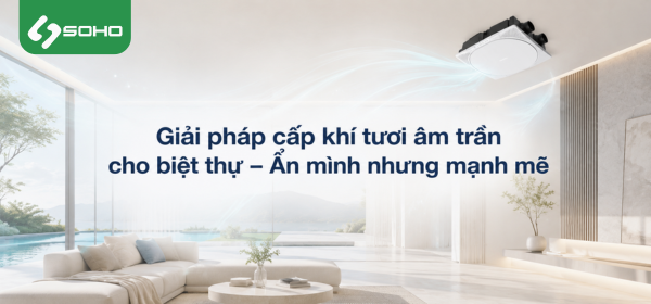 Giải pháp cấp khí tươi âm trần cho biệt thự – Ẩn mình nhưng mạnh mẽ